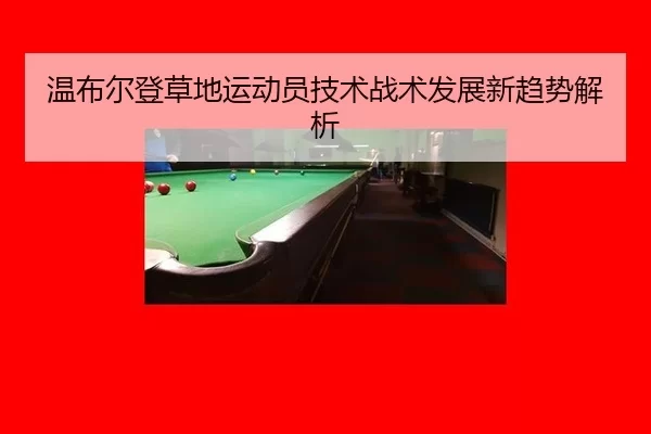 wen-bu-er-deng-cao-di-yun-dong-yuan-ji-shu-zhan-shu-fa-zhan-xin-qu-shi-jie-xi-3-595.jpg